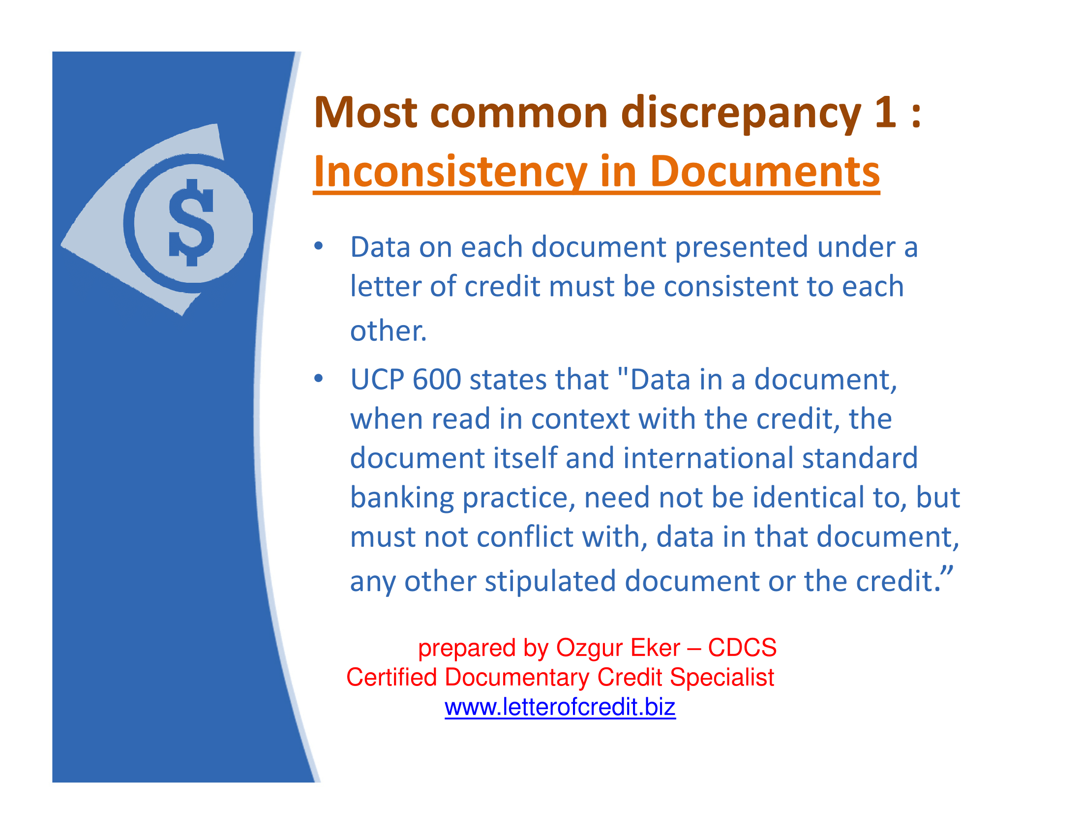Data on each document presented under a letter of credit must be consistent to each other. UCP 600 states that "Data in a document, when read in context with the credit, the document itself and international standard banking practice, need not be identical to, but must not conflict with, data in that document, any other stipulated document or the credit.”