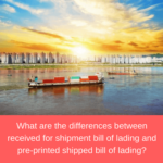 What are the differences between received for shipment bill of lading and pre-printed shipped bill of lading?
